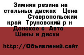  Зимняя резина на стальных дисках › Цена ­ 10 000 - Ставропольский край, Труновский р-н, Донское с. Авто » Шины и диски   